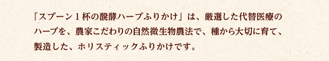 厳選した代替医療の ハーブを、農家こだわりの自然微生物農法で、種から大切に育て、製造した、ホリスティックふりかけです。
